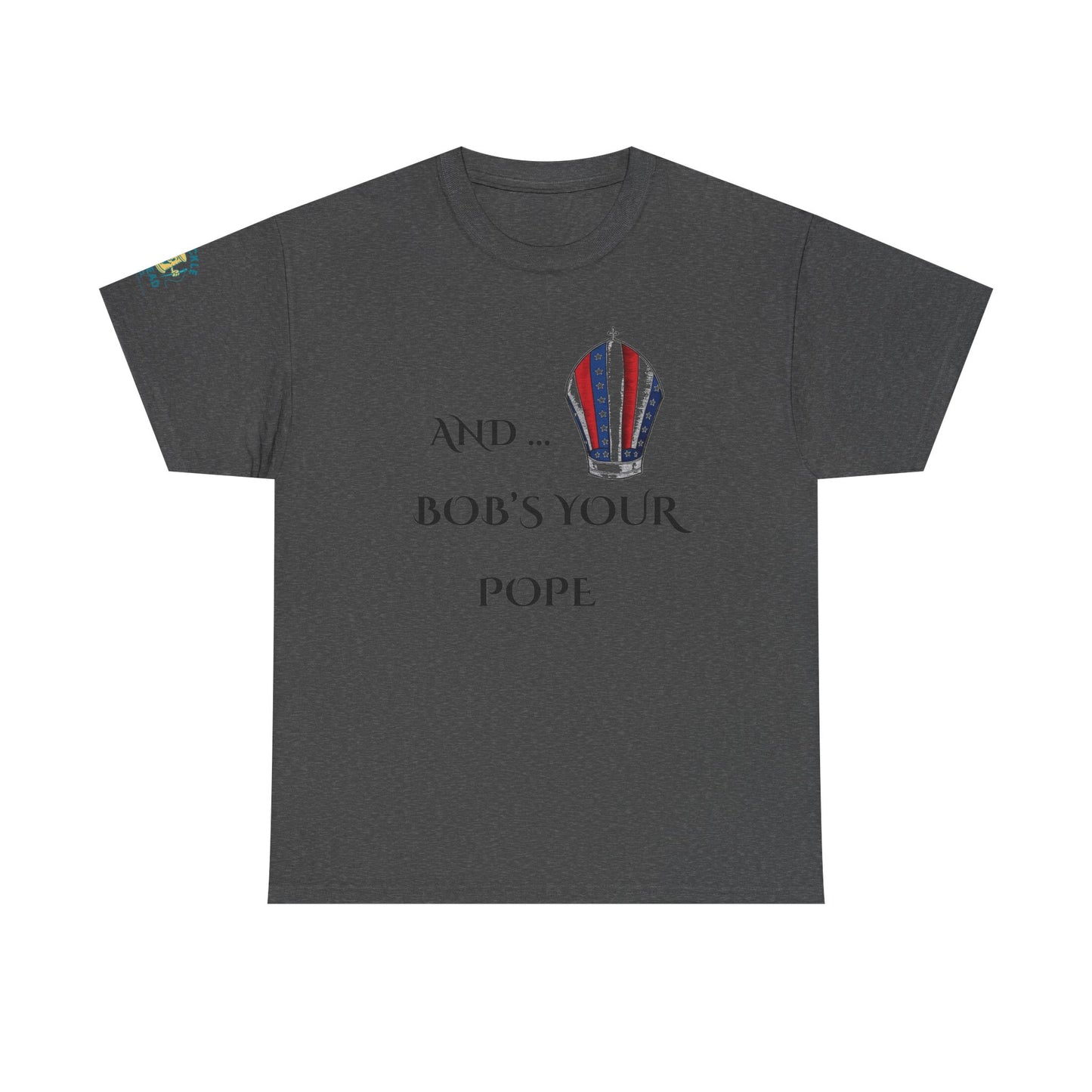 Pope Tee shirt "And Bob's Your Pope" Humor Tee, Patriotic pope t-shirt Bob’s your pope shirt USA pope joke shirt